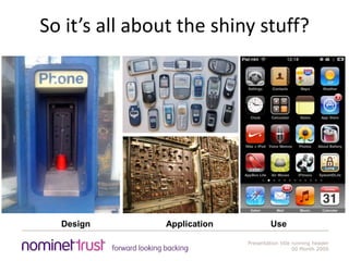 So it’s all about the shiny stuff?Design					Application				Use