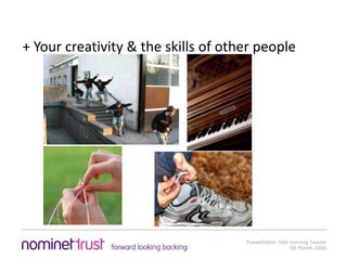 + Your creativity & the skills of other people