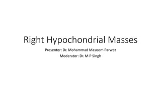 Right Hypochondrial Masses
Presenter: Dr. Mohammad Masoom Parwez
Moderator: Dr. M P Singh
 