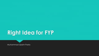 Right Idea for FYP
Muhammad Qasim Pasta
 
