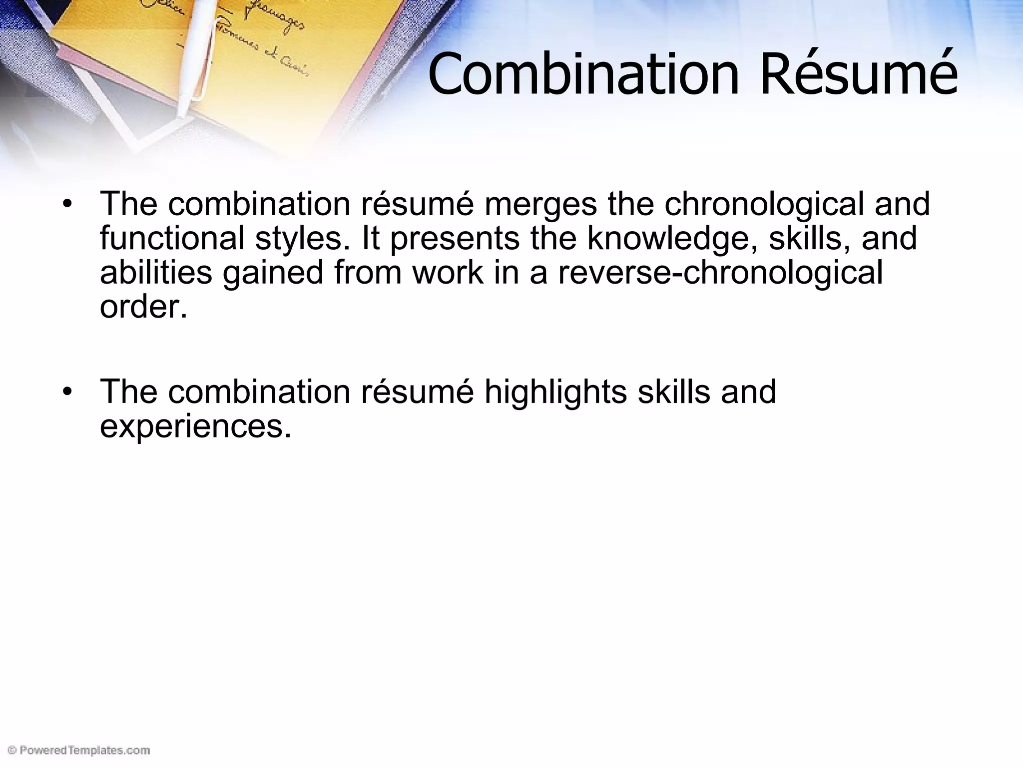 Combination Résumé The combination r é sum é  merges the chronological and functional styles. It presents the knowledge, skills, and abilities gained from work in a reverse-chronological order.  The combination r é sum é  highlights skills and experiences.  