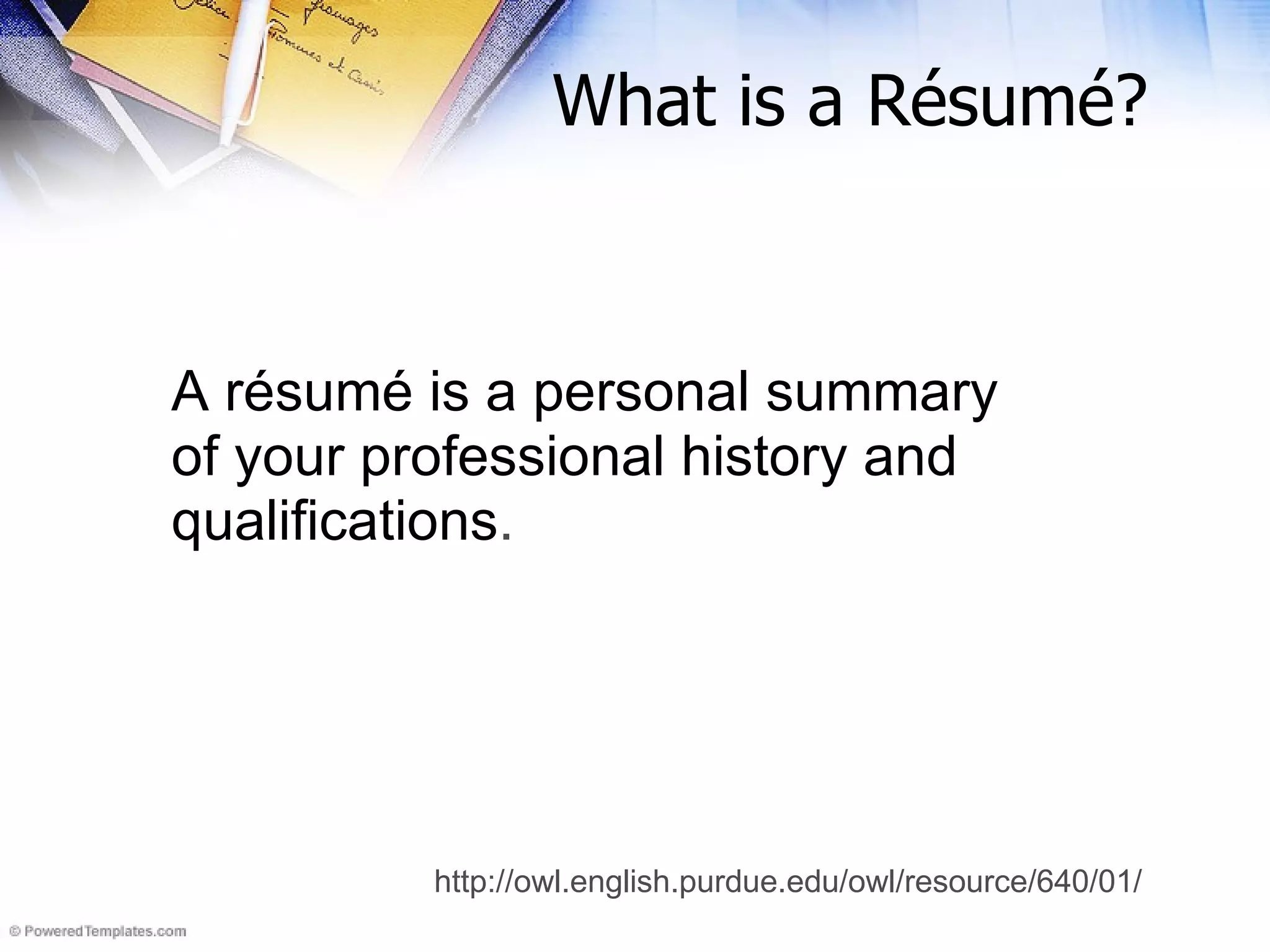What is a R é sum é ? A r é sum é  is a personal summary  of your professional history and  qualifications .   http://owl.english.purdue.edu/owl/resource/640/01/ 