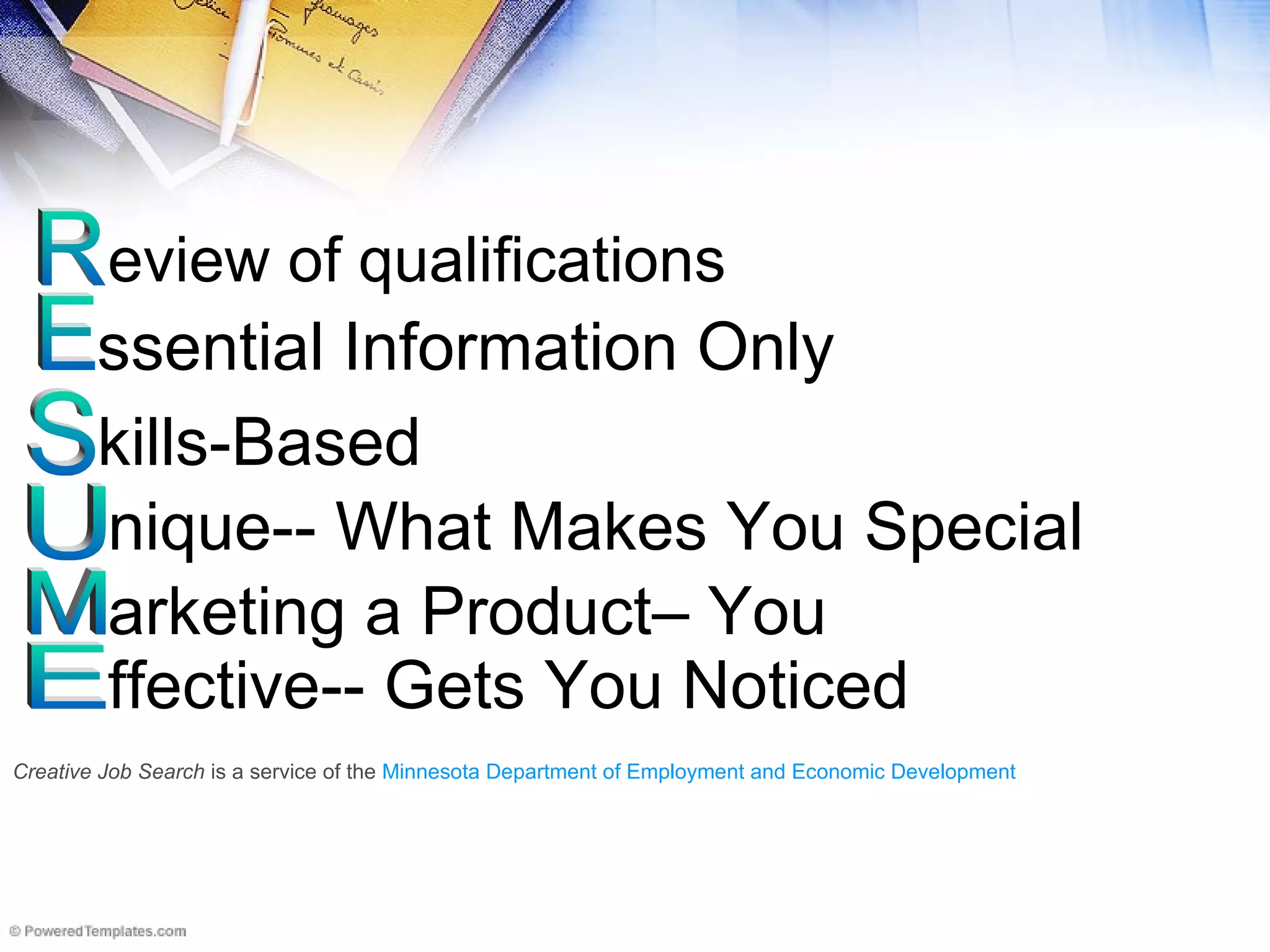 R E S U M E Creative Job Search  is a service of the  Minnesota Department of Employment and Economic Development eview of qualifications ssential Information Only kills-Based nique-- What Makes You Special arketing a Product– You ffective-- Gets You Noticed 