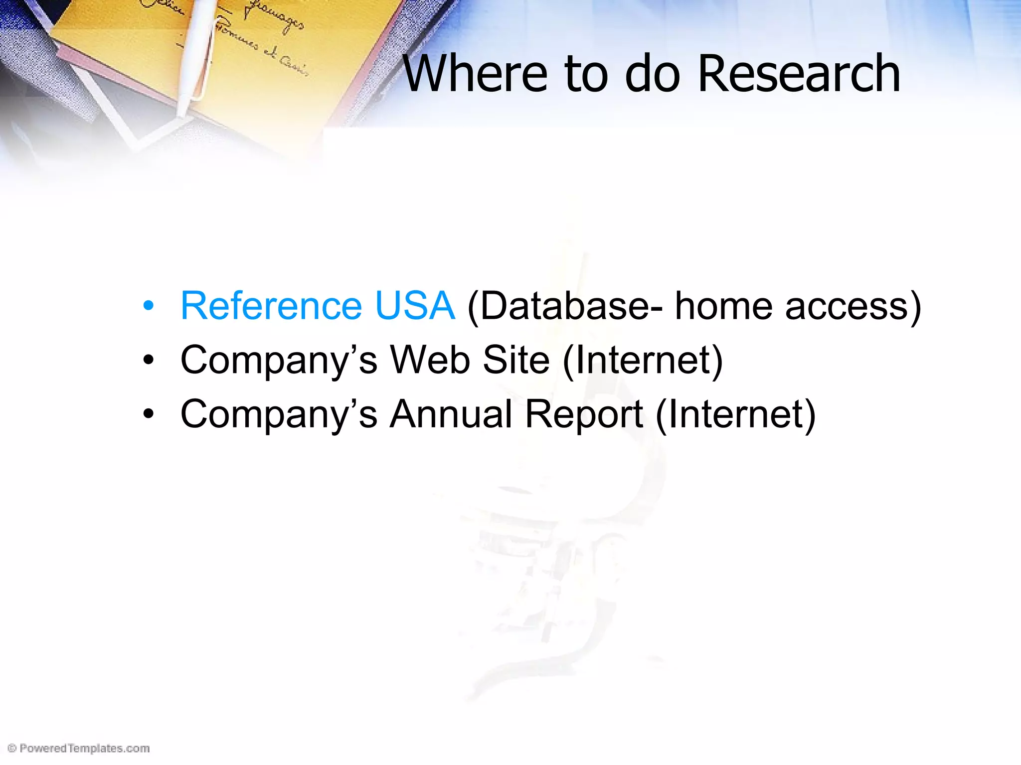 Where to do Research Reference USA  (Database- home access)  Company’s Web Site (Internet) Company’s Annual Report (Internet) 