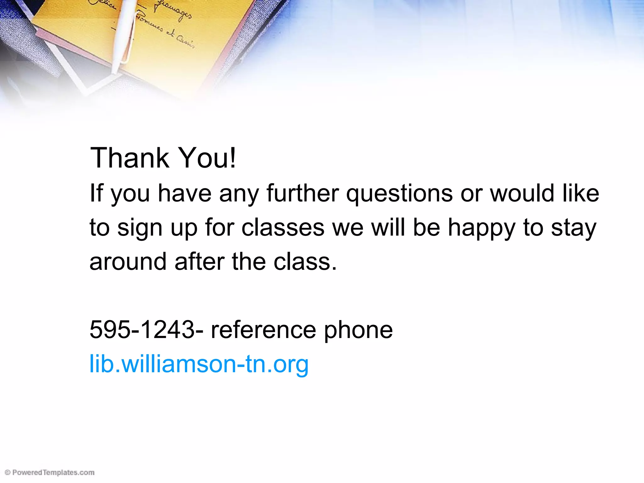 Thank You! If you have any further questions or would like to sign up for classes we will be happy to stay around after the class.  595-1243- reference phone lib.williamson-tn.org 
