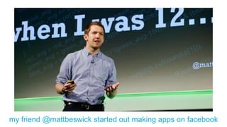 @hannah_bo_bannamy friend @mattbeswick started out making apps on facebook
 