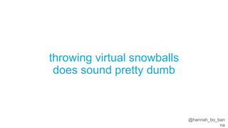 @hannah_bo_banna
throwing virtual snowballs
does sound pretty dumb
 