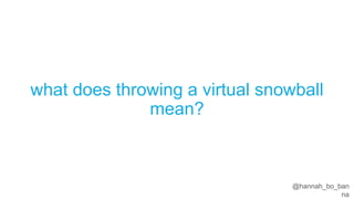 @hannah_bo_banna
what does throwing a virtual snowball mean?
 