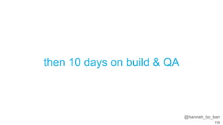 @hannah_bo_banna
then 10 days on build & QA
 
