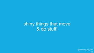 @hannah_bo_banna
shiny things that move
& do stuff!
 