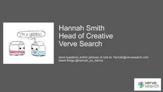 @hannah_bo_banna
Hannah Smith
Head of Creative
Verve Search
send questions and/or pictures of cats to: hannah@vervesearch....
