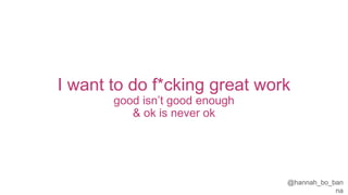 @hannah_bo_banna
I want to do f*cking great work
good isn’t good enough
& ok is never ok
 