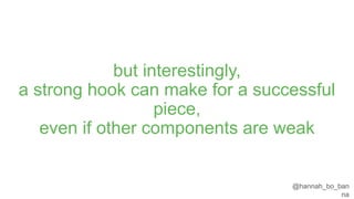 @hannah_bo_banna
but interestingly,
a strong hook can make for a successful piece,
even if other components are weak
 