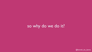 @hannah_bo_banna
so why do we do it?
 