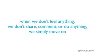 @hannah_bo_banna
when we don’t feel anything,
we don’t share, comment, or do anything,
we simply move on
 