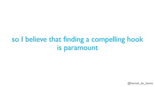 @hannah_bo_banna
so I believe that finding a compelling hook
is paramount
 