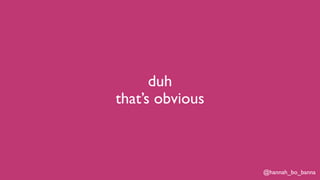 @hannah_bo_banna
duh
that’s obvious
 