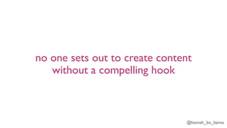 @hannah_bo_banna
no one sets out to create content
without a compelling hook
 