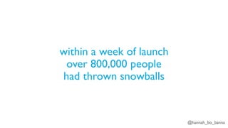 @hannah_bo_banna
within a week of launch
over 800,000 people
had thrown snowballs
 