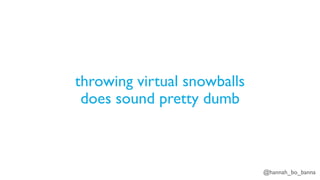 @hannah_bo_banna
throwing virtual snowballs
does sound pretty dumb
 