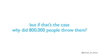 @hannah_bo_banna
but if that’s the case
why did 800,000 people throw them?
 