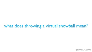 @hannah_bo_banna
what does throwing a virtual snowball mean?
 