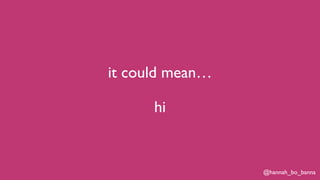 @hannah_bo_banna
it could mean…
hi
 