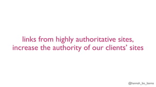 @hannah_bo_banna
links from highly authoritative sites,
increase the authority of our clients’ sites
 