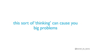 @hannah_bo_banna
this sort of ‘thinking’ can cause you
big problems
 
