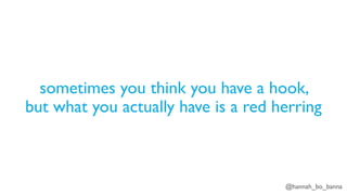 @hannah_bo_banna
sometimes you think you have a hook,
but what you actually have is a red herring
 