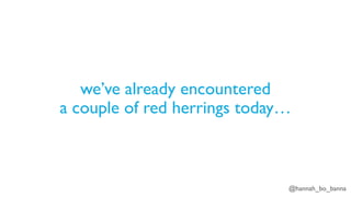 @hannah_bo_banna
we’ve already encountered
a couple of red herrings today…
 
