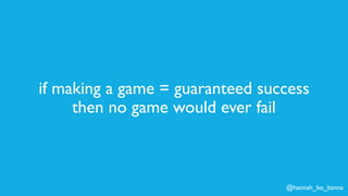 @hannah_bo_banna
if making a game = guaranteed success
then no game would ever fail
 