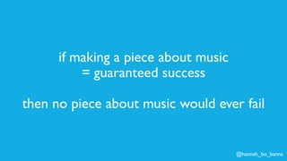 @hannah_bo_banna
if making a piece about music
= guaranteed success
then no piece about music would ever fail
 