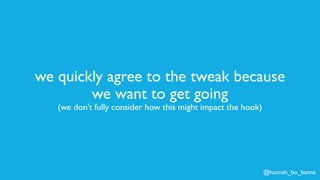 @hannah_bo_banna
we quickly agree to the tweak because
we want to get going
(we don’t fully consider how this might impact the hook)
 