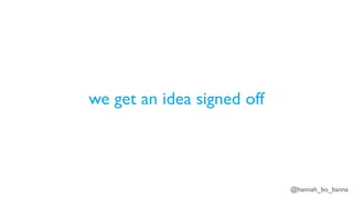@hannah_bo_banna
we get an idea signed off
 