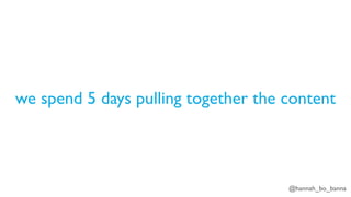 @hannah_bo_banna
we spend 5 days pulling together the content
 