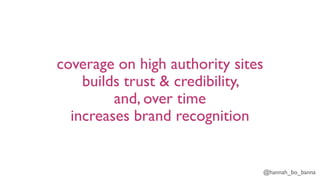 @hannah_bo_banna
coverage on high authority sites
builds trust & credibility,
and, over time
increases brand recognition
 