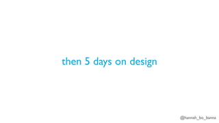 @hannah_bo_banna
then 5 days on design
 