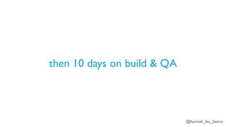 @hannah_bo_banna
then 10 days on build & QA
 