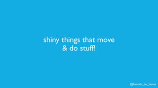 @hannah_bo_banna
shiny things that move
& do stuff!
 