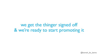 @hannah_bo_banna
we get the thinger signed off
& we’re ready to start promoting it
 