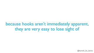 @hannah_bo_banna
because hooks aren’t immediately apparent,
they are very easy to lose sight of
 