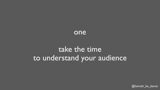 @hannah_bo_banna
one
take the time
to understand your audience
 