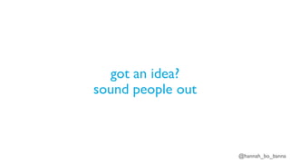 @hannah_bo_banna
got an idea?
sound people out
 