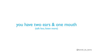 @hannah_bo_banna
you have two ears & one mouth
(talk less, listen more)
 