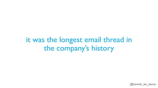 @hannah_bo_banna
it was the longest email thread in
the company’s history
 