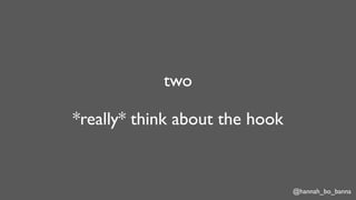 @hannah_bo_banna
two
*really* think about the hook
 