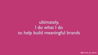 @hannah_bo_banna
ultimately,
I do what I do
to help build meaningful brands
 