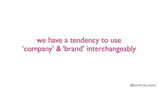 @hannah_bo_banna
we have a tendency to use
‘company’ & ‘brand’ interchangeably
 