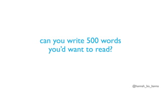 @hannah_bo_banna
can you write 500 words
you’d want to read?
 